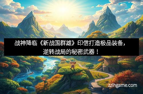 战神降临《新战国群雄》印信打造极品装备，逆转战局的秘密武器！