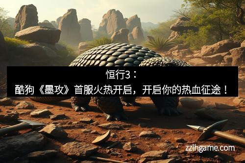 恒行3:酷狗《墨攻》首服火热开启,开启你的热血征途!