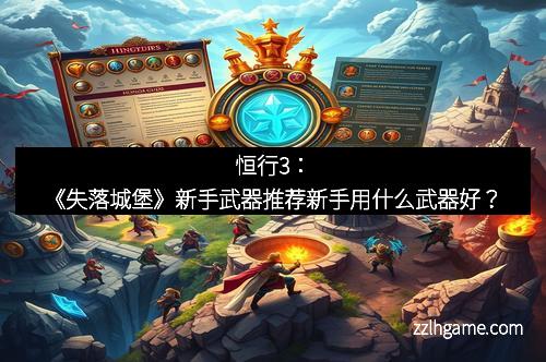 恒行3:《失落城堡》新手武器推荐新手用什么武器好?