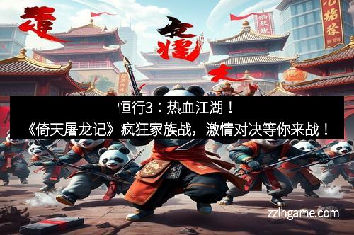 恒行3:热血江湖!《倚天屠龙记》疯狂家族战,激情对决等你来战!